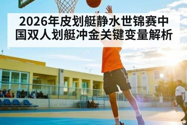 2026年皮划艇静水世锦赛中国双人划艇冲金关键变量解析